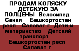 ПРОДАМ КОЛЯСКУ ДЕТСКУЮ ЗА ПОЛЦЕНЫ, Велосипед, Санки. - Башкортостан респ., Салават г. Дети и материнство » Детский транспорт   . Башкортостан респ.,Салават г.